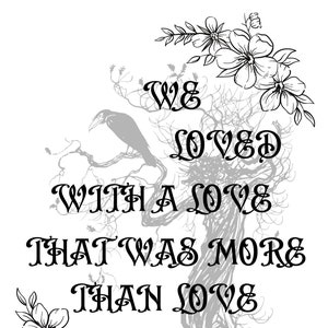 Può includere: Illustrazione in bianco e nero di un albero con un uccello appollaiato su un ramo. L'albero è circondato da fiori e la citazione "We loved with a love that was more than love" di Edgar Allan Poe è scritta sull'immagine.