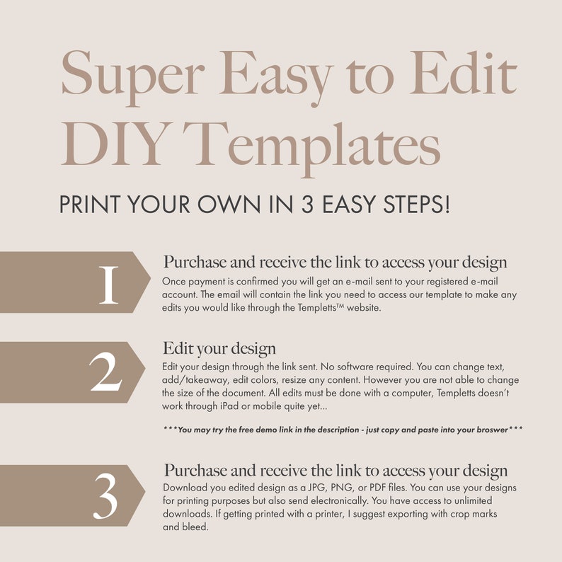 May include: A beige graphic with the text "Super Easy to Edit DIY Templates" and instructions to print your own designs in three steps. The steps include purchasing, editing, and downloading the design. The text is in a serif font.