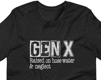 May include: Black t-shirt with white text that reads "GEN X Raised on hose water & neglect"