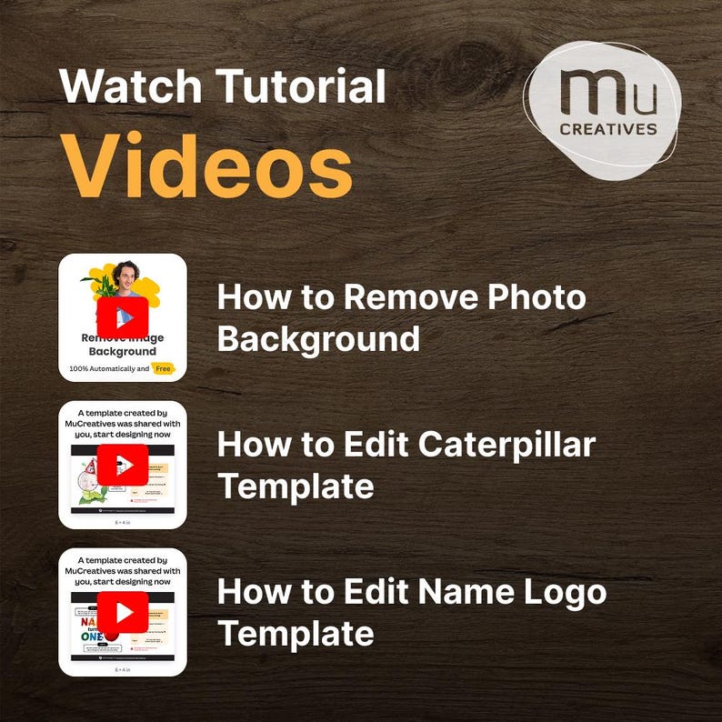 May include: A graphic with the text "Watch Tutorial Videos" and three video thumbnails. The thumbnails show how to remove a photo background, edit a caterpillar template, and edit a name logo template. The MuCreatives logo is in the upper right corner.