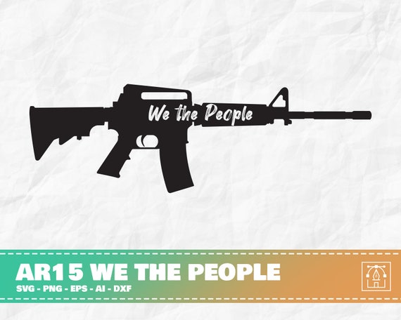 Ar15 We The People Assault Rifle Svg Ar15 Silhouette Rifle Etsy