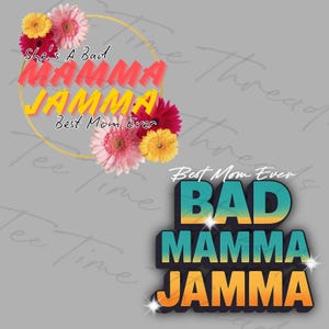 May include: Two designs for a t-shirt featuring the text "She's a Bad Mamma Jammma Best Mom Ever" in a circle with flowers and the text "Best Mom Ever Bad Mamma Jammma" in a retro style.
