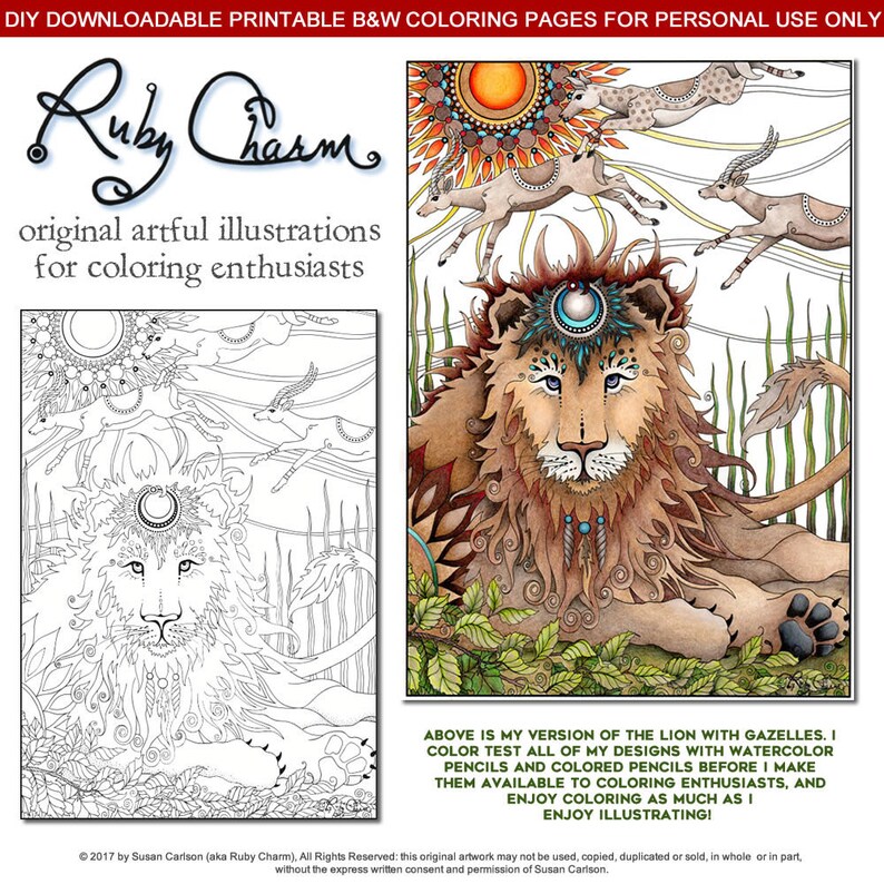 May include: Black and white line art coloring page featuring a lion with gazelles. The lion is sitting with its head facing forward. The gazelles are jumping in the air. The text "Ruby Charm" is at the top of the page. The text "original artful illustrations for coloring enthusiasts" is below the title. The text "ABOVE IS MY VERSION OF THE LION WITH GAZELLES. I COLOR TEST ALL OF MY DESIGNS WITH WATERCOLOR PENCILS AND COLORED PENCILS BEFORE I MAKE THEM AVAILABLE TO COLORING ENTHUSIASTS, AND ENJOY COLORING AS MUCH AS I ENJOY ILLUSTRATING!" is at the bottom of the page.
