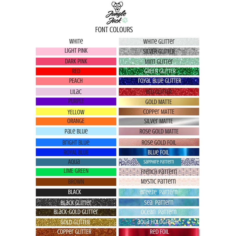 May include: A chart showing various font colors and patterns available for customization. The colors include white, light pink, dark pink, red, peach, lilac, purple, yellow, orange, pale blue, bright blue, royal blue, aqua, lime green, brown, black, black glitter, black-gold glitter, gold glitter, and copper glitter. The patterns include white glitter, silver glitter, mint glitter, green glitter, royal blue glitter, gold matte, copper matte, silver matte, rose gold matte, rose gold foil, blue foil, sapphire pattern, french pattern, mystic pattern, breeze pattern, sea pattern, ocean pattern, aqua holographic, and red foil.