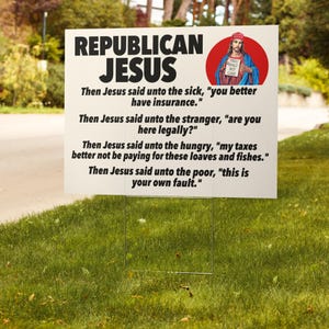 May include: A white sign with the words "Republican Jesus" in large black letters. The sign features a cartoon image of Jesus wearing a red baseball cap and holding a sign that says "Thou Shalt Not Care". The sign includes a series of satirical quotes attributed to Jesus.