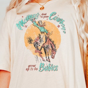 Mamas Dont Let Your Cowboys Grow Up To Be Babies Funny Distressed Vintage Style Cowboy Shirt