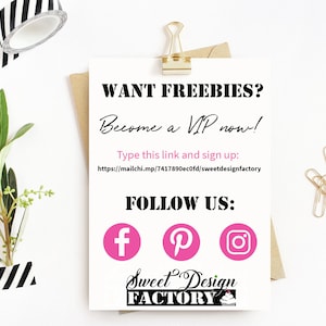 May include: A white card with black text that says "WANT FREEBIES? Become a VIP now!" and includes a link to sign up for a mailing list. The card also has social media icons for Facebook, Pinterest, and Instagram, and the text "FOLLOW US:" in black. The card also has the text "Sweet Design FACTORY" in black with a pink cupcake graphic.