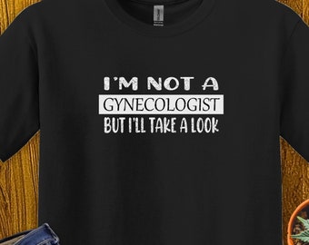 I'm Not A Gynecologist Unisex  Funny Sarcastic Tshirt for Him or Her or Best friend