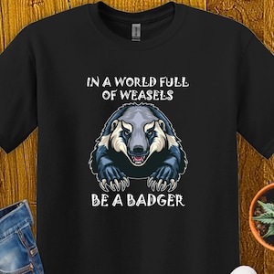Funny Be a Honey Badger in a world full of weasels Unisex tshirt or gift for him or her animal lover