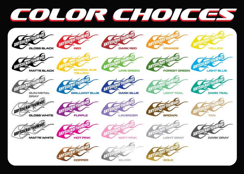 May include: A chart showing 20 different color choices for a sticker. The sticker is a flame design with the text "ANYSticker You Want". The colors include gloss black, matte black, gun metal gray, gloss white, matte white, red, school bus yellow, brilliant blue, purple, hot pink, dark red, lime green, dark blue, lavender, orange, forest green, light teal, brown, tan, and dark gray.