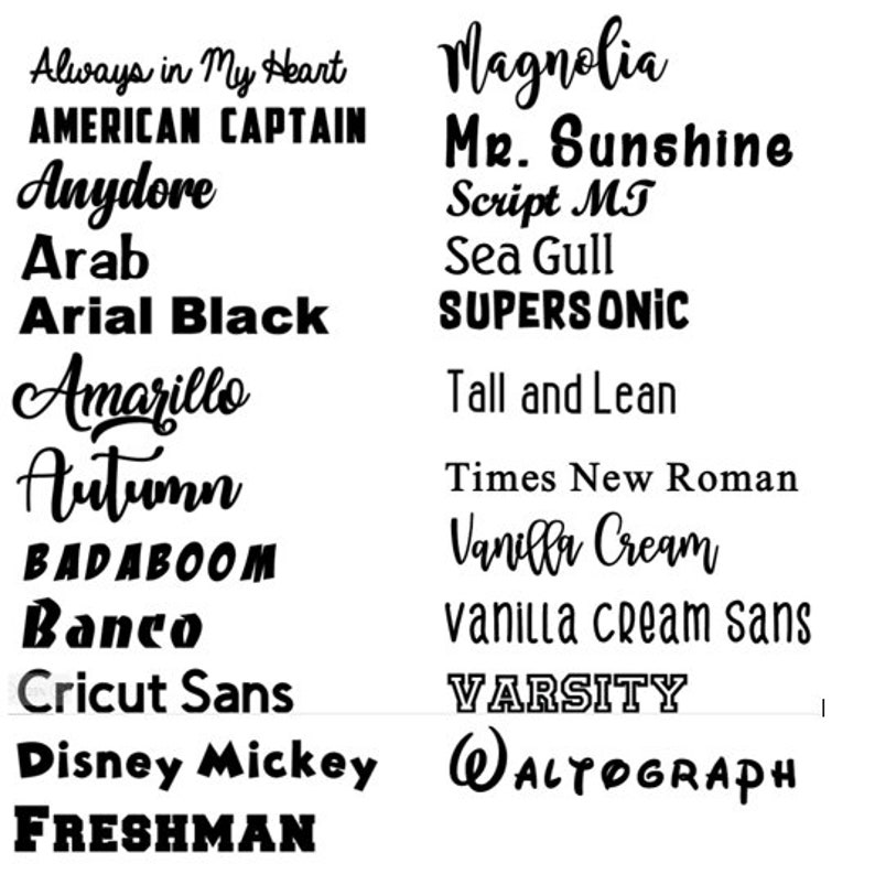 May include: A list of font names in black text on a white background. The font names include: Always in My Heart, American Captain, Anydore, Arab, Arial Black, Amarillo, Autumn, Badaboom, Banco, Cricut Sans, Disney Mickey, Freshman, Magnolia, Mr. Sunshine, Script MT, Sea Gull, Supersonic, Tall and Lean, Times New Roman, Vanilla Cream, vanilla cream sans, Varsity, and Waltograph.