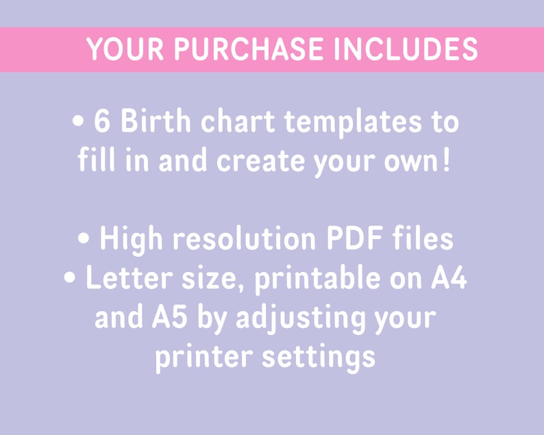 May include: A purple background with white text that reads "YOUR PURCHASE INCLUDES" in a pink banner at the top. The text below lists the features of the purchase: 6 birth chart templates, high resolution PDF files, letter size, printable on A4 and A5 by adjusting your printer settings.