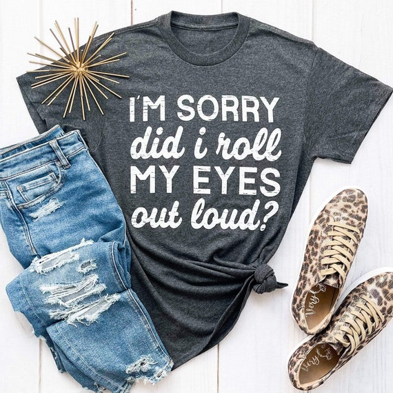 I'm Sorry Did I Roll My Eyes Out Loud Graphic Tee Funny - Etsy