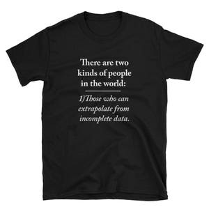 May include: Black t-shirt with white text that reads: "There are two kinds of people in the world: 1)Those who can extrapolate from incomplete data."