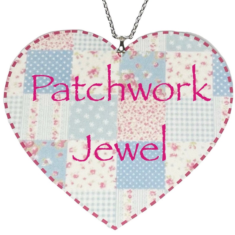 May include: A heart-shaped patchwork fabric ornament with a silver chain. The fabric is a mix of blue and pink floral patterns. The words "Patchwork Jewel" are written in pink on the ornament.