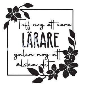 Puede incluir: Gráfico en blanco y negro con un borde floral. El texto dice "Tuff nog att vara LÄRARE galen nog att älska det".