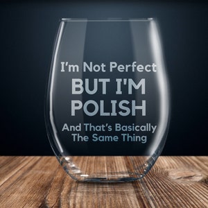 May include: A clear glass wine glass with the text "I'm Not Perfect BUT I'M POLISH And That's Basically The Same Thing" etched on the side.