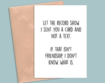 May include: A white card with black text that reads "Let the record show I sent you a card and not a text. If that isn't friendship, I don't know what is."