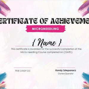 May include: A pink and white certificate of achievement for a Microneedling course. The certificate is decorated with colorful brushstrokes in the background. The text reads "CERTIFICATE OF ACHIEVEMENT" in bold black letters, followed by "MICRONEEDLING" in pink letters. The certificate is awarded to {Name} for the successful completion of the Micro needling Course completed on {DATE}. The certificate is issued by PINK CANDY CO. and signed by Kandy Sztepanacz, Owner/Operator.
