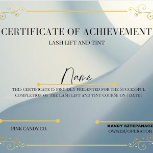 May include: A certificate of achievement for completing a lash lift and tint course. The certificate is on a blue and white background with gold accents. The text "CERTIFICATE OF ACHIEVEMENT" is at the top of the certificate. The text "LASH LIFT AND TINT" is below the first line of text. The text "PINK CANDY CO." is at the bottom left of the certificate. The text "KANDY SZTEPANACZ OWNER/OPERATOR" is at the bottom right of the certificate.