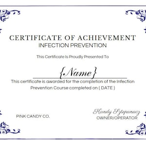 May include: A white certificate with a blue floral border. The text "CERTIFICATE OF ACHIEVEMENT" is at the top, followed by "INFECTION PREVENTION". The text "This Certificate Is Proudly Presented To" is followed by a placeholder for a name. The text "This certificate is awarded for the completion of the Infection Prevention Course completed on [DATE]" is below the name placeholder. The text "PINK CANDY CO." is at the bottom left, and the text "Handy Sztepanacz OWNER/OPERATOR" is at the bottom right.