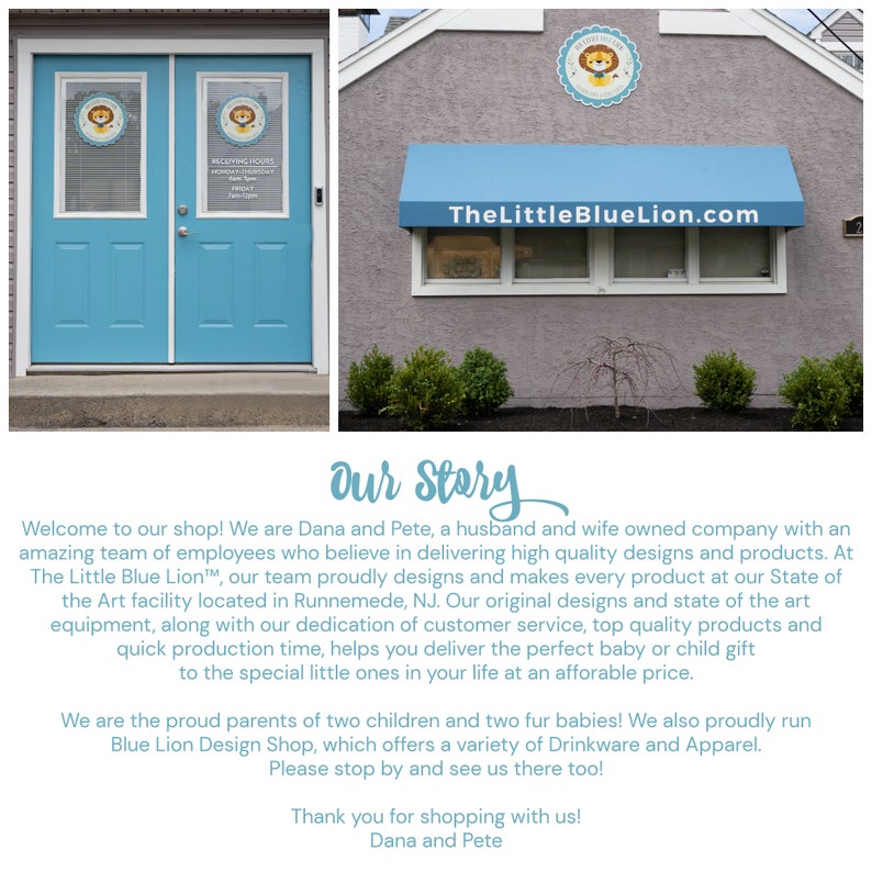 May include: A blue storefront with a blue awning that reads "TheLittleBlueLion.com". The storefront has two windows with a blue lion logo in each. The text below the logo reads "Welcoming Hours Monday-Friday 10am-4pm Saturday 10am-1pm". The text below the awning reads "Our Story" and describes the business as a husband and wife owned company that designs and makes baby and child gifts.