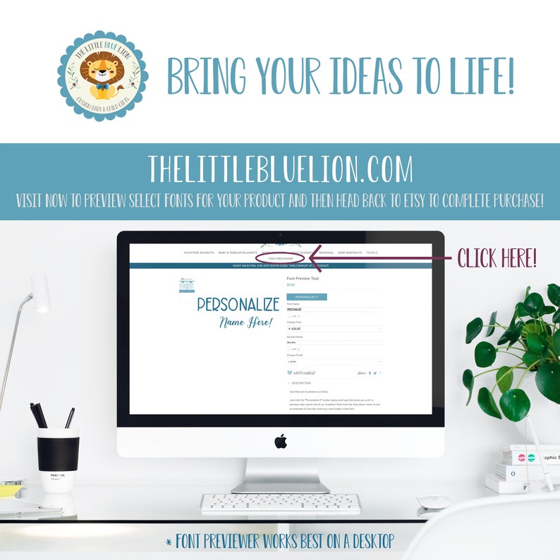 May include: A computer screen displaying a website with the text "THELITTLEBLUELION.COM" and a section labeled "PERSONALIZE Name Here!" with a text box for entering a name. The website offers a font preview tool to help customers select fonts for their products.
