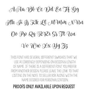 K&ouml;nnte beinhalten: Eine Schrifttafel, die die Gro&szlig;- und Kleinbuchstaben des Alphabets in einer kursiven Schrift zeigt. Der Text unter der Schrifttafel lautet: "THIS FONT HAS SEVERAL DIFFERENT SWASHES THAT WE USE ACCORDINGLY DEPENDING ON DESIGN & LENGTH OF NAME. IF THERE IS A DIFFERENT FONT YOU PREFER FROM ANOTHER DESIGN, PLEASE LEAVE THE LINK TO THAT LISTING IN THE NOTE TO SELLER BOX ALONG WITH THE NAME DESIRED FOR PERSONALIZATION. PROOFS ONLY AVAILABLE UPON REQUEST"