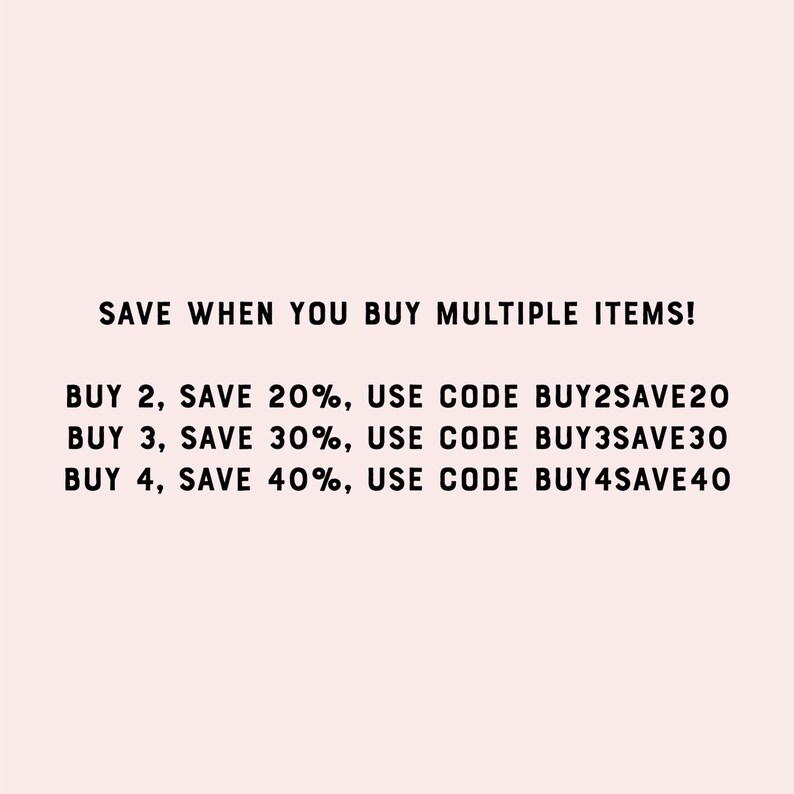 May include: Text on a white background that reads: SAVE WHEN YOU BUY MULTIPLE ITEMS! BUY 2, SAVE 20%, USE CODE BUY2SAVE20 BUY 3, SAVE 30%, USE CODE BUY3SAVE30 BUY 4, SAVE 40%, USE CODE BUY4SAVE40