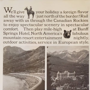 May include: A vintage travel advertisement for Canadian Pacific Railway featuring a black and white photo of a train traveling through a mountainous landscape. The text reads "We'll give all the way your holiday a foreign flavor (just north of the border)! Rail away with us through the Canadian Rockies to enjoy spectacular scenery in spectacular comfort. Then play mile-high at Banff Springs Hotel, North America's mountain resort:entertainment fabulous nightly, outdoor activities, service in European style. Holiday all the way in Canada with Canadian Pacific".