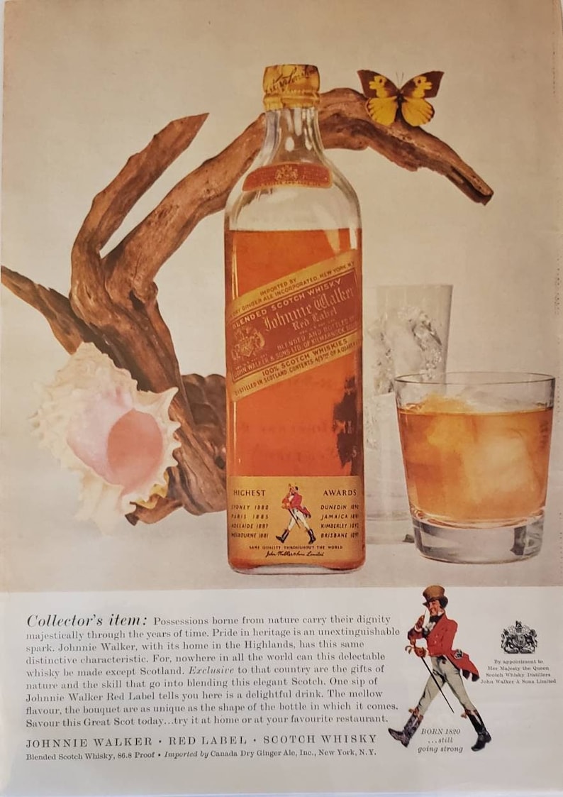 May include: A vintage advertisement for Johnnie Walker Red Label Scotch Whisky. The ad features a bottle of the whisky, a glass of whisky with ice, a seashell, a piece of driftwood, and a butterfly. The text on the bottle reads "IMPORTED BY SINGER ALE INCORPORATED NEW YORK BLENDED SCOTCH WHISKY Johnnie Walker Red Label BLENDED AND BOTTLED IN SCOTLAND JOHN WALKER & SONS LTD. OF KILMARNOCK 100% SCOTCH WHISKIES DISTILLED IN SCOTLAND CONTENTS 4/5 QUART". The text below the bottle reads "HIGHEST SYDNEY 1880 PARIS 1882 ADELAIDE 1883 MELBOURNE 1887" and "AWARDS DUNEDIN 1890 JAMAICA 1891 KIMBERLEY 1892 BRISBANE 1893". The text at the bottom of the ad reads "Collector's item: Possessions borne from nature carry their dignity majestically through the years of time. Pride in heritage is an unextinguishable spark. Johnnie Walker, with its home in the Highlands, has this same distinctive characteristic. For, nowhere in all the world can this delectable whisky be made except Scotland. Exclusive to that country are the gifts of nature and the skill that go into blending this elegant Scotch. One sip of Johnnie Walker Red Label tells you here is a delightful drink. The mellow flavour, the bouquet are as unique as the shape of the bottle in which it comes. Savour this Great Scot today...try it at home or at your favourite restaurant. JOHNNIE WALKER RED LABEL SCOTCH WHISKY Blended Scotch Whisky, 86.8 Proof Imported by Canada Dry Ginger Ale, Inc., New York, N.Y. BORN 1820 ...still going strong".