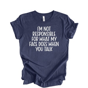 I&#39;m Not Responsible For What My Face Does When You Talk T-Shirt, Responsible Quote Shirt,Sarcastic Tee,Smartass Shirt,Funny Sarcasm Shirt