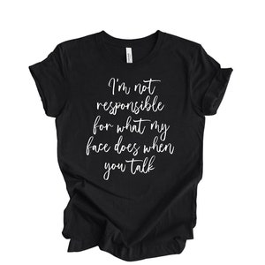 I&#39;m Not Responsible For What My Face Does When You Talk T-Shirt, Responsible Quote Shirt,Sarcastic Tee,Smartass Shirt,Funny Sarcasm Shirt
