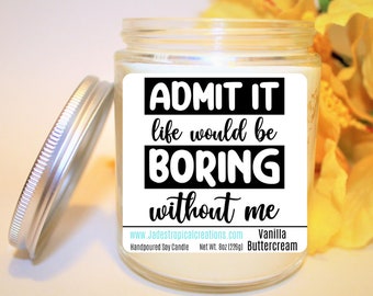 Admit It Life Would Be Boring Without Me, Candle For Her, Friend Gift, Bestie Gift, Gift For Mom, Sister Gift, Gift For Him, Birthday Gift