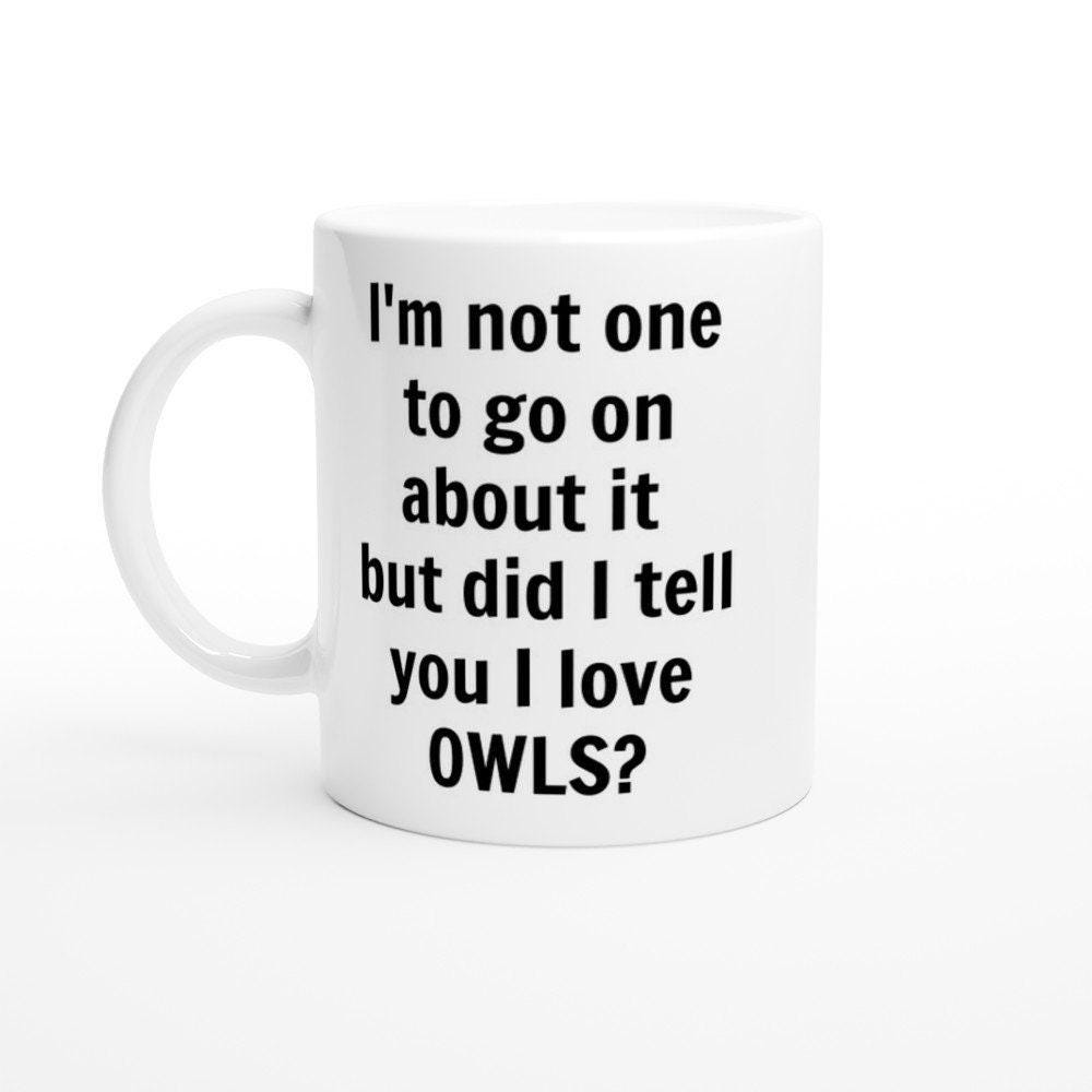 Did I Tell You I Love Owls Mug &ndash; Funny Owl Lover Coffee Cup &ndash; Cute Bird Gift for Owl Own