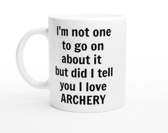 Did I Tell You I Love Archery Mug– Funny Coffee Cup Gift for Archers, Bow and Arrow Fans or Archery Coaches– Novelty Sports Present