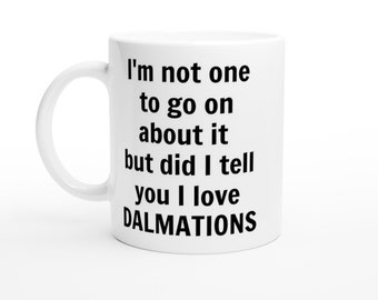 Did i tell you I love Dalmations Mug, Funny Dalmation Mug, custom coffee cup, Handmade Ceramic Mug, Birthday Christmas Presents 15 oz mug