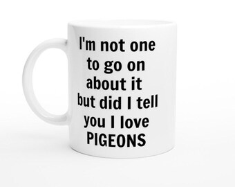 Did i tell you I love Pigeons Mug, Funny Pigeons Mug, Custom Coffee Cup, Handmade Ceramic Mug, Gifts for pigeon lovers, Birthday Christmas