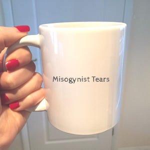 Misogynists Tears Mug, Feminist Mug, Gifts for women, Handmade Mug, women friends, Feminism, Custom Coffee Cup, Customised Mug, Feminist Art