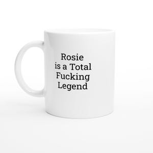 Rosie Is a Total Legend Mug, Rosie Mug, Funny Rosie Mug, Rosie Gifts, Personalised ceramic Mug, Gifts for Rosie, Gifts Under 10