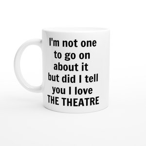I’m Not One to Go On About it But I Love the Theatre Mug –Funny Drama Lover Gift, Stage Actor Coffee Cup, Humorous Performing Arts Drinkware