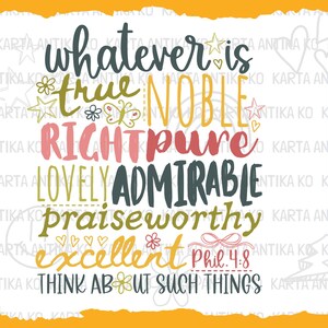May include: A colorful digital design with the words "whatever is true, noble, right, pure, lovely, admirable, praiseworthy, excellent" and "Think about such things" in various fonts and colors. Includes "Phil. 4:8".