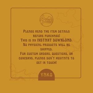 May include: A yellow background with a brown rectangle containing text that reads "PLEASE READ THE ITEM DETAILS BEFORE PURCHASE! THIS IS AN INSTANT DOWNLOAD. NO PHYSICAL PRODUCTS WILL BE SHIPPED. FOR CUSTOM ORDERS, QUESTIONS, OR CONCERNS, PLEASE DON'T HESITATE TO GET IN TOUCH! YAKO".