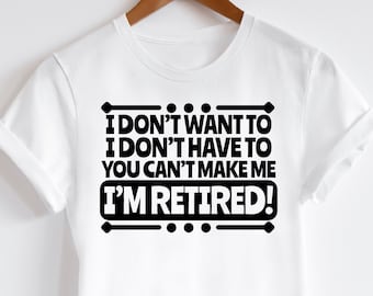 I Don't Want To, I Don't Have To, I'm Retired SVG, Retirement svg, Retired svg, Funny Retirement svg, Im Retired Shirt svg
