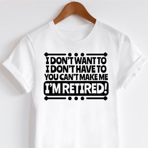 I Don&#39;t Want To I&#39;m Retired SVG, Retirement svg, Funny Retirement shirt svg, Retirement Saying svg, Retired Men svg