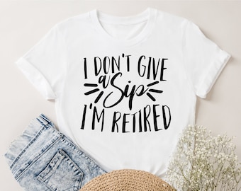 Funny Retirement Saying SVG, I Don't Give a Sip, Retired Shirt Design (Digital Files)
