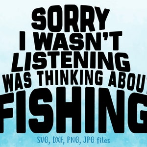 Scusa, non ti stavo ascoltando, stavo pensando alla pesca svg, Pescatore svg, Pesca divertente svg, Detto sulla pesca svg, Maglietta da pesca svg