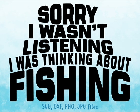 Sorry I wasn't listening I was thinking about fishing - funny