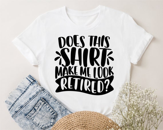 Does This Shirt Make Me Look Retired T-Shirt Does This Shirt Make Me Look Retired T-Shirt
