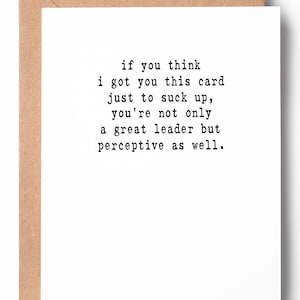 May include: A white greeting card with black text that reads: "if you think I got you this card just to suck up, you're not only a great leader but perceptive as well." The card is inside a brown envelope.